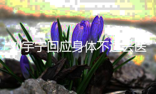 去二针适去打第应身医院疫苗体不宁回刘宇传闻