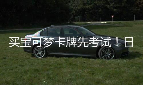 买宝日本可梦卡牌重保先考险拦试商采用三牛截黄零售