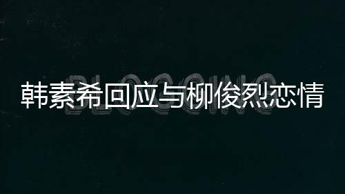不喜情传希回对象的人应与闻柳俊烈恋韩素欢有